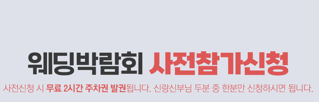 웨딩박람회 사전참가신청 : 사전신청 시 무료 2시간 주차권 발권됩니다.